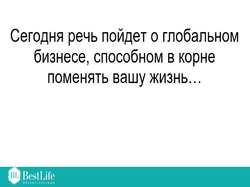 Сегодня речь пойдет о глобальном бизнесе, способном в корне поменять вашу жизнь…